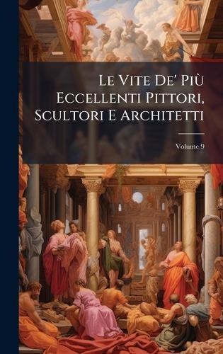 Le Vite De' PiÃ¹ Eccellenti Pittori, Scultori E Architetti