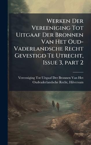 Werken Der Vereeniging Tot Uitgaaf Der Bronnen Van Het Oud-Vaderlandsche Recht Gevestigd Te Utrecht, Issue 3, part 2