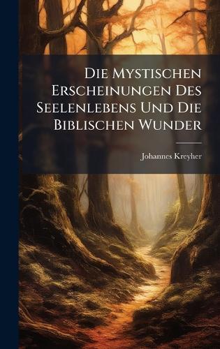 Die Mystischen Erscheinungen Des Seelenlebens Und Die Biblischen Wunder
