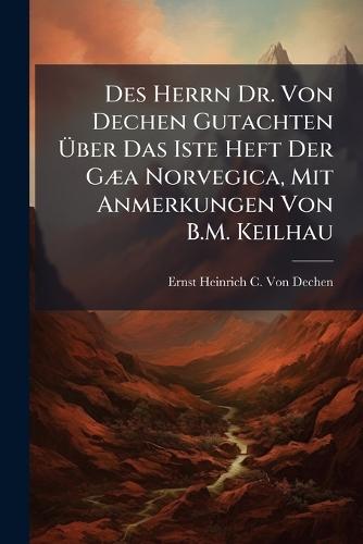 Des Herrn Dr. Von Dechen Gutachten Ã&#156;ber Das Iste Heft Der GÃ]a Norvegica, Mit Anmerkungen Von B.M. Keilhau