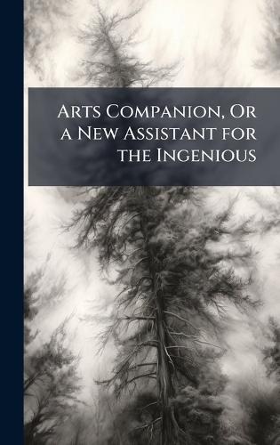 Arts Companion, Or a New Assistant for the Ingenious