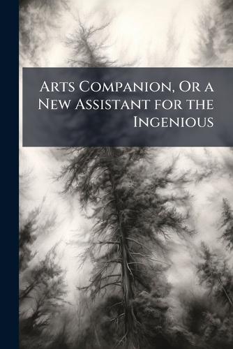 Arts Companion, Or a New Assistant for the Ingenious