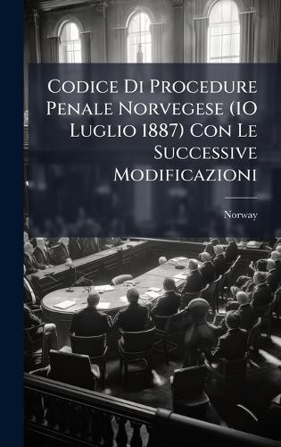 Codice Di Procedure Penale Norvegese (1O Luglio 1887) Con Le Successive Modificazioni