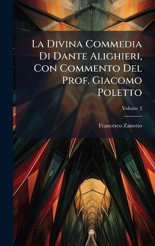 La Divina Commedia Di Dante Alighieri, Con Commento Del Prof. Giacomo Poletto