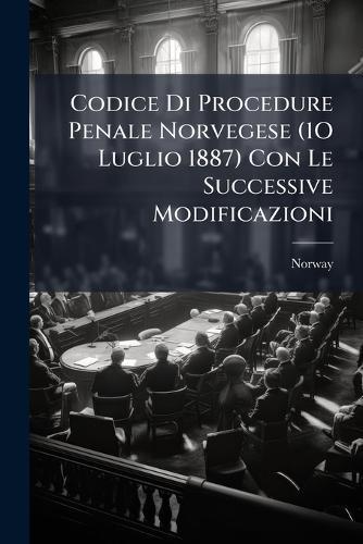Codice Di Procedure Penale Norvegese (1O Luglio 1887) Con Le Successive Modificazioni