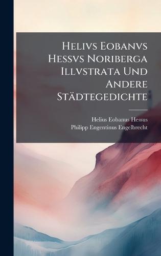 Helivs Eobanvs Hessvs Noriberga Illvstrata Und Andere Städtegedichte