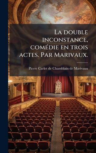 La double inconstance, comÃ(c)die en trois actes. Par Marivaux.
