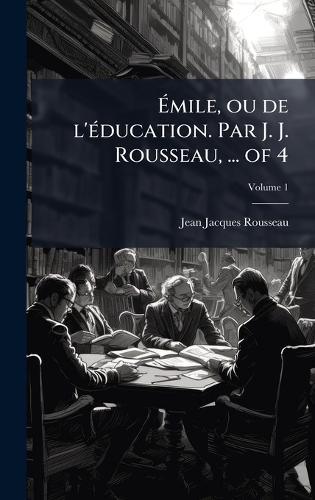 Ã&#137;mile, ou de l'Ã(c)ducation. Par J. J. Rousseau, ... of 4