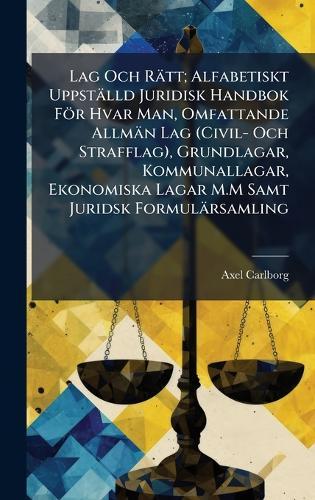 Lag Och Rätt; Alfabetiskt Uppställd Juridisk Handbok För Hvar Man, Omfattande Allmän Lag (Civil- Och Strafflag), Grundlagar, Kommunallagar, Ekonomiska Lagar M.M Samt Juridsk Formulärsamling