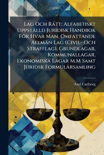 Lag Och Rätt; Alfabetiskt Uppställd Juridisk Handbok För Hvar Man, Omfattande Allmän Lag (Civil- Och Strafflag), Grundlagar, Kommunallagar, Ekonomiska Lagar M.M Samt Juridsk Formulärsamling