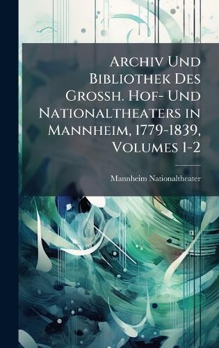 Archiv Und Bibliothek Des Grossh. Hof- Und Nationaltheaters in Mannheim, 1779-1839, Volumes 1-2