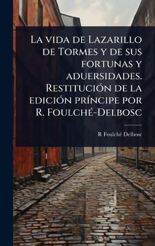 La vida de Lazarillo de Tormes y de sus fortunas y aduersidades. RestituciÃ3n de la ediciÃ3n prÃ-ncipe por R. FoulchÃ(c)-Delbosc