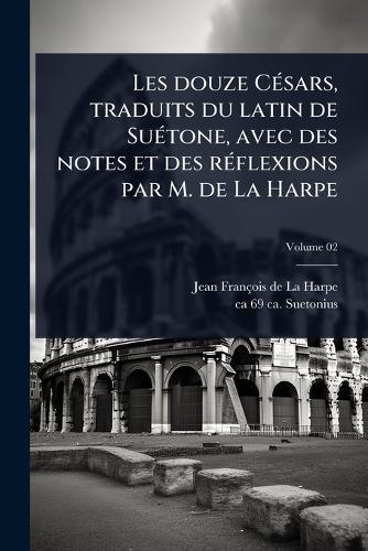 Les douze CÃ(c)sars, traduits du latin de SuÃ(c)tone, avec des notes et des rÃ(c)flexions par M. de La Harpe