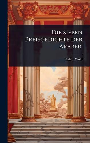 Die sieben Preisgedichte der Araber.