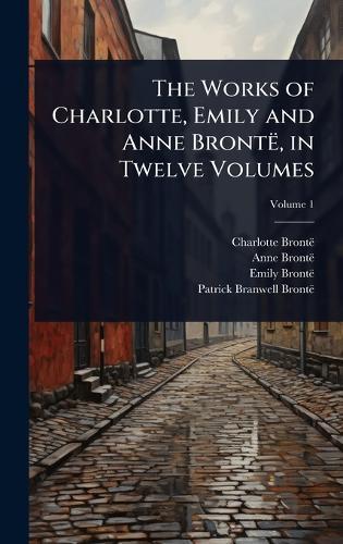 The Works of Charlotte, Emily and Anne Brontë, in Twelve Volumes
