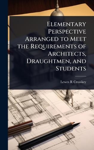 Elementary Perspective Arranged to Meet the Requirements of Architects, Draughtmen, and Students