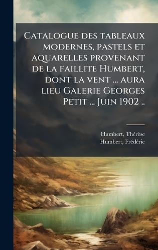 Catalogue des tableaux modernes, pastels et aquarelles provenant de la faillite Humbert, dont la vent ... aura lieu Galerie Georges Petit ... Juin 1902 ..