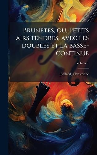 Brunetes, ou, Petits airs tendres, avec les doubles et la basse-continue