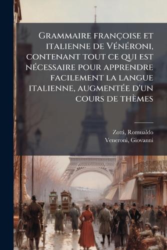 Grammaire françoise et italienne de VÃ(c)nÃ(c)roni, contenant tout ce qui est nÃ(c)cessaire pour apprendre facilement la langue italienne, augmentÃ(c)e d'un cours de thèmes