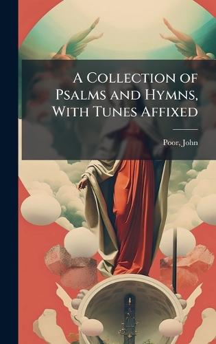 A Collection of Psalms and Hymns, With Tunes Affixed