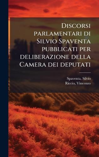 Discorsi parlamentari di Silvio Spaventa pubblicati per deliberazione della Camera dei deputati