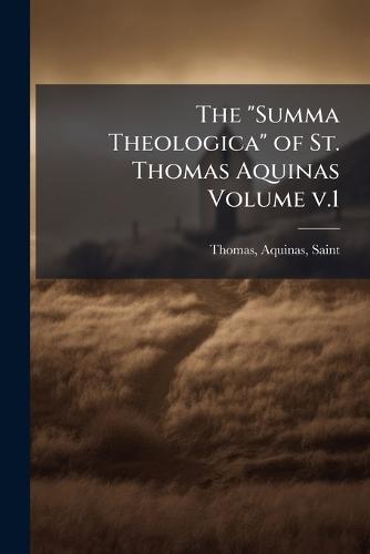 The ""Summa Theologica"" of St. Thomas Aquinas Volume v.1