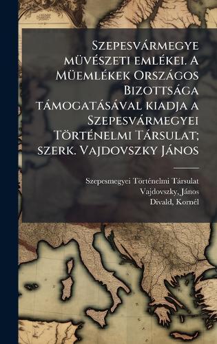 Szepesvàrmegye mÃ1/4vÃ(c)szeti emlÃ(c)kei. A MÃ1/4emlÃ(c)kek Orszàgos Bizottsàga tàmogatàsàval kiadja a Szepesvàrmegyei TörtÃ(c)nelmi Tàrsulat; szerk. Vajdovszky Jànos