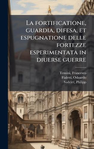 La fortificatione, guardia, difesa, et espugnatione delle fortezze esperimentata in diuerse guerre