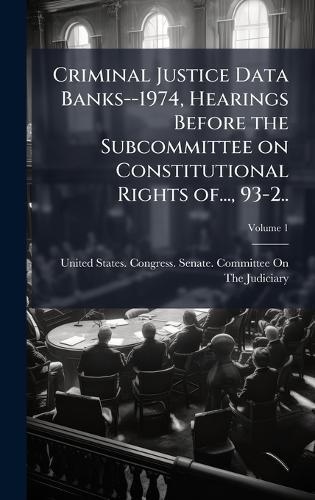 Criminal Justice Data Banks--1974, Hearings Before the Subcommittee on Constitutional Rights of..., 93-2..