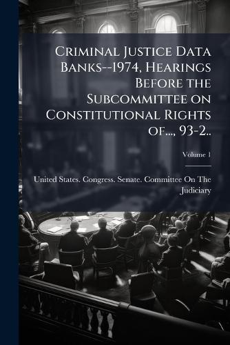 Criminal Justice Data Banks--1974, Hearings Before the Subcommittee on Constitutional Rights of..., 93-2..