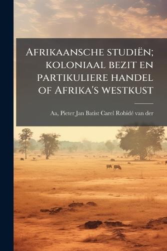Afrikaansche studiën; koloniaal bezit en partikuliere handel of Afrika's westkust
