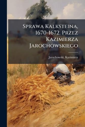 Sprawa Kalksteina, 1670-1672. Przez Kazimierza Jarochowskiego