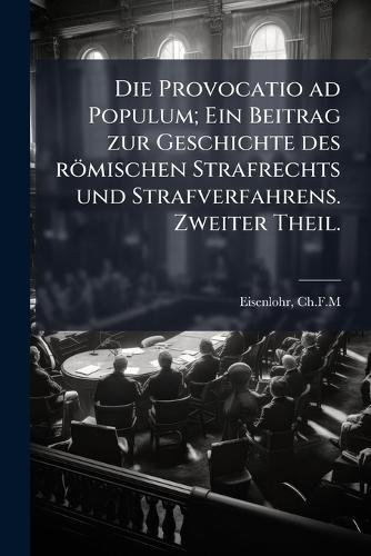 Die Provocatio ad Populum; Ein Beitrag zur Geschichte des römischen Strafrechts und Strafverfahrens. Zweiter Theil.