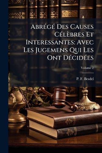 AbrÃ(c)gÃ(c) Des Causes CÃ(c)lèbres Et Interessantes: Avec Les Jugemens Qui Les Ont DÃ(c)cidÃ(c)es