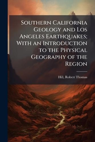 Southern California Geology and Los Angeles Earthquakes; With an Introduction to the Physical Geography of the Region