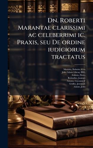 Dn. Roberti Marantae clarissimi ac celeberrimi ic. Praxis, seu De ordine iudiciorum tractatus