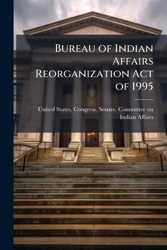 Bureau of Indian Affairs Reorganization Act of 1995
