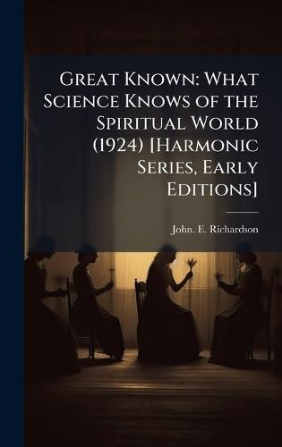 Great Known: What Science Knows of the Spiritual World (1924) [Harmonic Series, Early Editions]