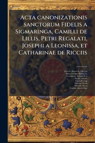 Acta canonizationis sanctorum Fidelis a Sigmaringa, Camilli de Lillis, Petri Regalati, Josephi a Leonissa, et Catharinae de Ricciis