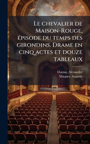 Le chevalier de Maison-Rouge, Ã(c)pisode du temps des girondins. Drame en cinq actes et douze tableaux