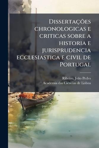 DissertaçÃµes chronologicas e criticas sobre a historia e jurisprudencia ecclesiastica e civil de Portugal