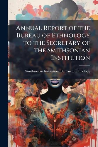 Annual Report of the Bureau of Ethnology to the Secretary of the Smithsonian Institution