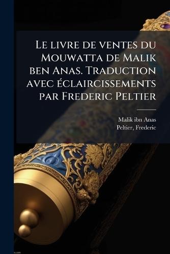 Le livre de ventes du Mouwatta de Malik ben Anas. Traduction avec Ã(c)claircissements par Frederic Peltier