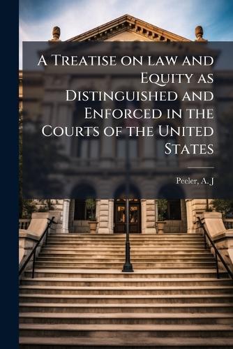 A Treatise on law and Equity as Distinguished and Enforced in the Courts of the United States