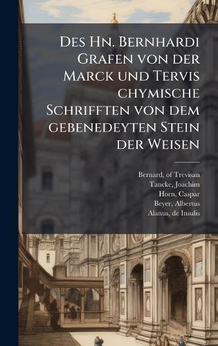 Des Hn. Bernhardi Grafen von der Marck und Tervis chymische Schrifften von dem gebenedeyten Stein der Weisen