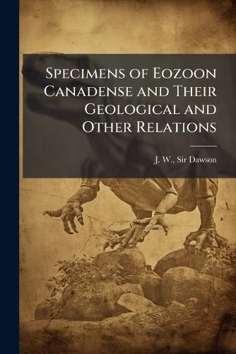 Specimens of Eozoon Canadense and Their Geological and Other Relations