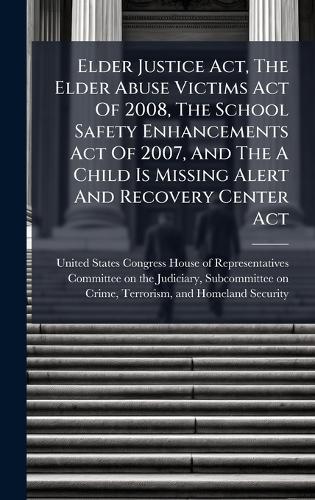 Elder Justice Act, The Elder Abuse Victims Act Of 2008, The School Safety Enhancements Act Of 2007, And The A Child Is Missing Alert And Recovery Center Act