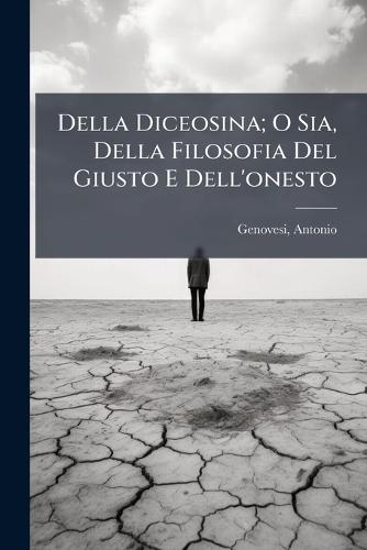 Della Diceosina; O Sia, Della Filosofia Del Giusto E Dell'onesto