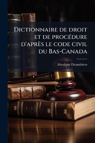 Dictionnaire de droit et de procÃ(c)dure d'après le code civil du Bas-Canada