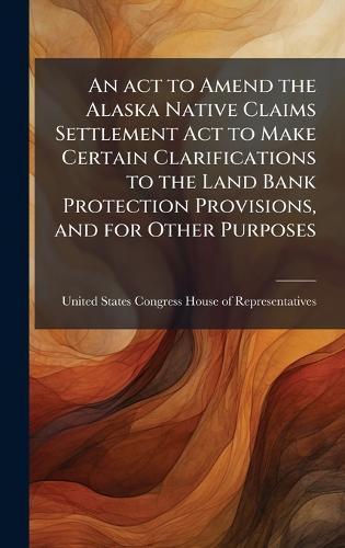 An act to Amend the Alaska Native Claims Settlement Act to Make Certain Clarifications to the Land Bank Protection Provisions, and for Other Purposes